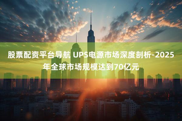 股票配资平台导航 UPS电源市场深度剖析-2025年全球市场规模达到70亿元