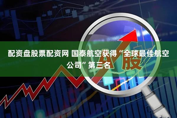 配资盘股票配资网 国泰航空获得“全球最佳航空公司”第三名