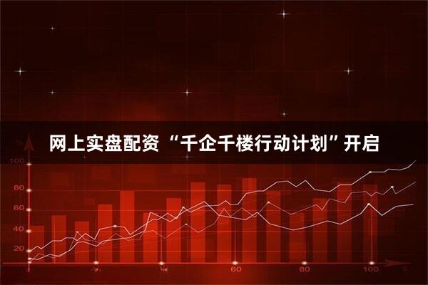 网上实盘配资 “千企千楼行动计划”开启