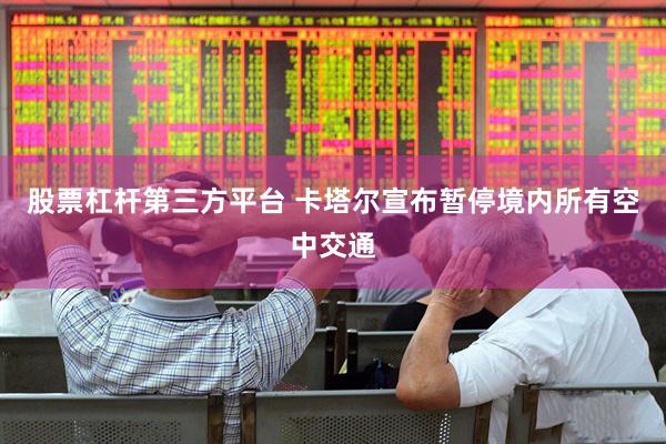 股票杠杆第三方平台 卡塔尔宣布暂停境内所有空中交通