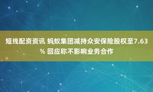 短线配资资讯 蚂蚁集团减持众安保险股权至7.63% 回应称不影响业务合作
