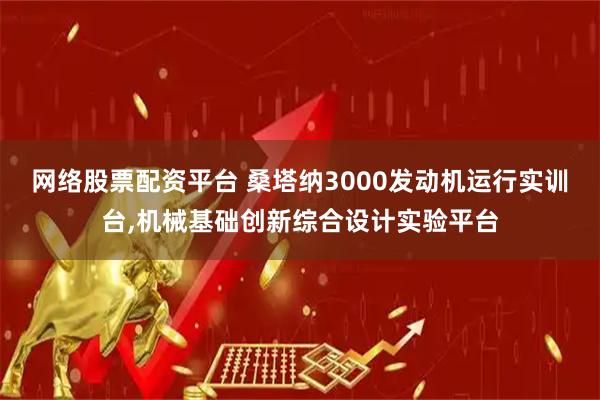 网络股票配资平台 桑塔纳3000发动机运行实训台,机械基础创新综合设计实验平台