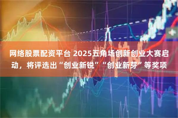 网络股票配资平台 2025五角场创新创业大赛启动，将评选出“创业新锐”“创业新芽”等奖项