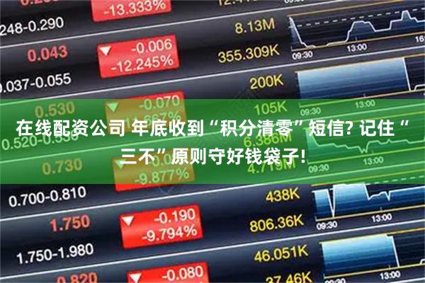 在线配资公司 年底收到“积分清零”短信? 记住“三不”原则守好钱袋子!