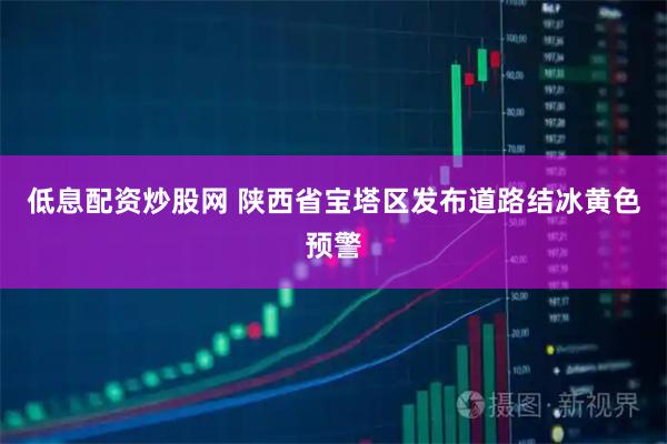 低息配资炒股网 陕西省宝塔区发布道路结冰黄色预警