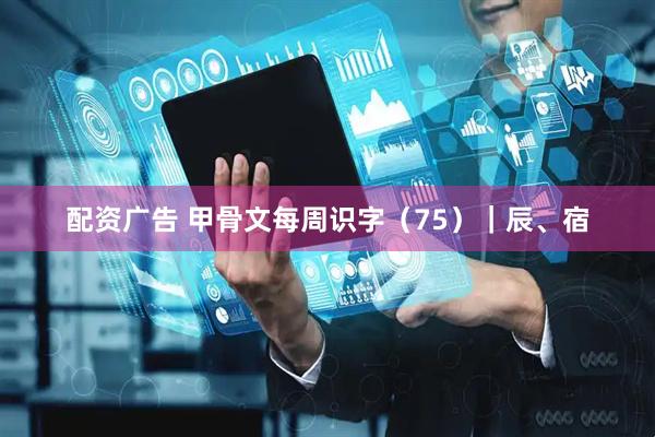 配资广告 甲骨文每周识字（75）｜辰、宿