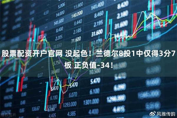 股票配资开户官网 没起色！兰德尔8投1中仅得3分7板 正负值-34！