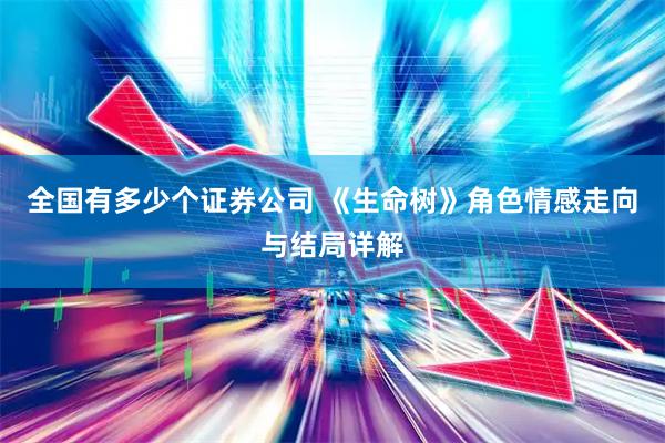 全国有多少个证券公司 《生命树》角色情感走向与结局详解